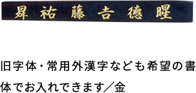 旧字体・常用外漢字なども希望の書体でお入れできます／金